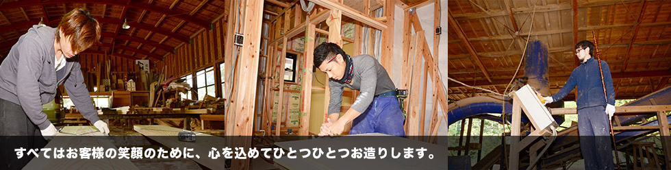 すべてはお客様の笑顔のために、心を込めてひとつひとつお造りします。 すべてはお客様の笑顔のために、心を込めてひとつひとつお造りします。